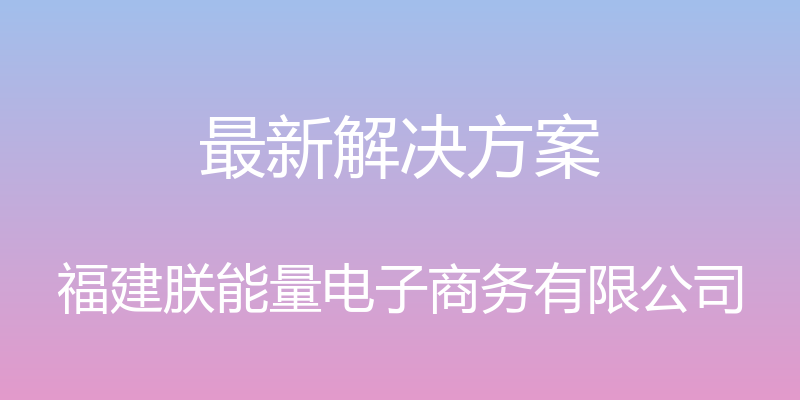 最新解决方案 - 福建朕能量电子商务有限公司