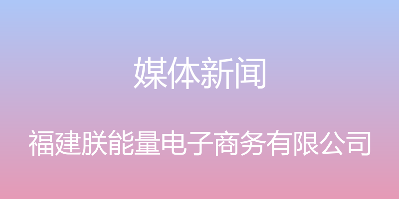 媒体新闻 - 福建朕能量电子商务有限公司